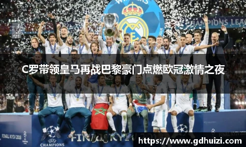 C罗带领皇马再战巴黎豪门点燃欧冠激情之夜